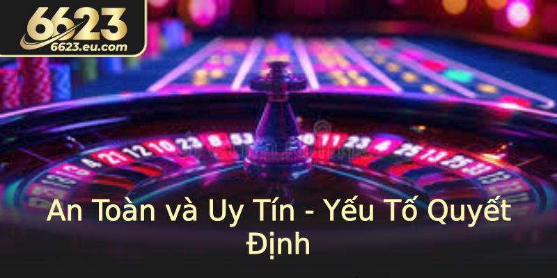 An Toàn và Uy Tín - Yếu Tố Quyết Định An Toàn và Uy Tín - Yếu Tố Quyết Định