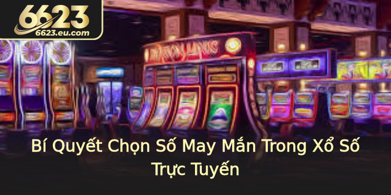 Bí Quyết Chọn Số May Mắn Trong Xổ Số Trực Tuyến Bí Quyết Chọn Số May Mắn Trong Xổ Số Trực Tuyến