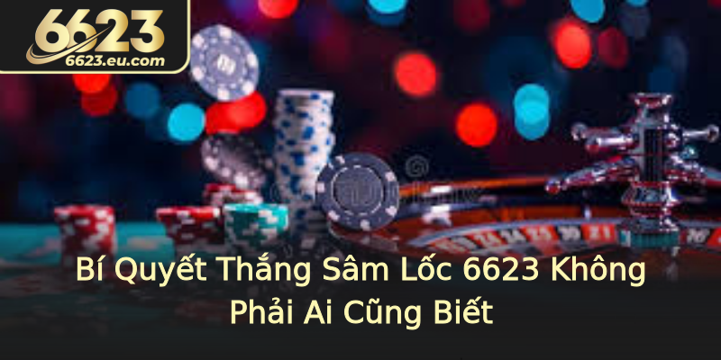 Bí Quyết Thắng Sâm Lốc 6623 Không Phải Ai Cũng Biết Bí Quyết Thắng Sâm Lốc 6623 Không Phải Ai Cũng Biết