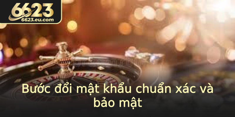 Bước đổi mật khẩu chuẩn xác và bảo mật