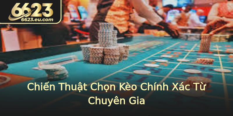 Chiến Thuật Chọn Kèo Chính Xác Từ Chuyên Gia