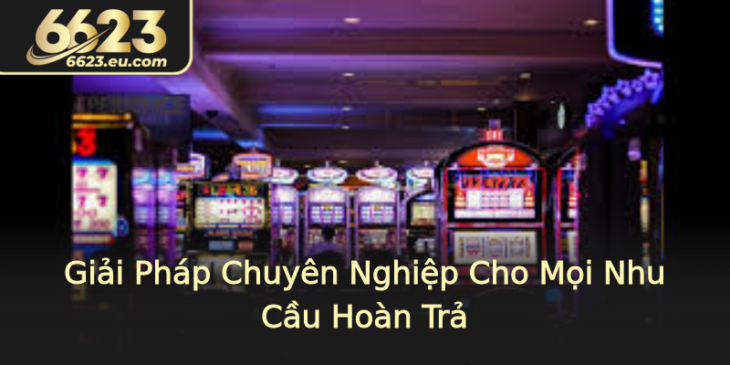 Giải Pháp Chuyên Nghiệp Cho Mọi Nhu Cầu Hoàn Trả Giải Pháp Chuyên Nghiệp Cho Mọi Nhu Cầu Hoàn Trả