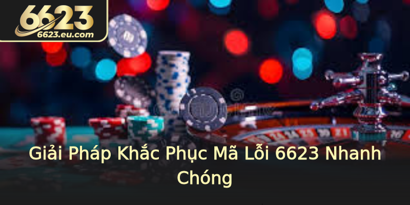 Giải Pháp Khắc Phục Mã Lỗi 6623 Nhanh Chóng