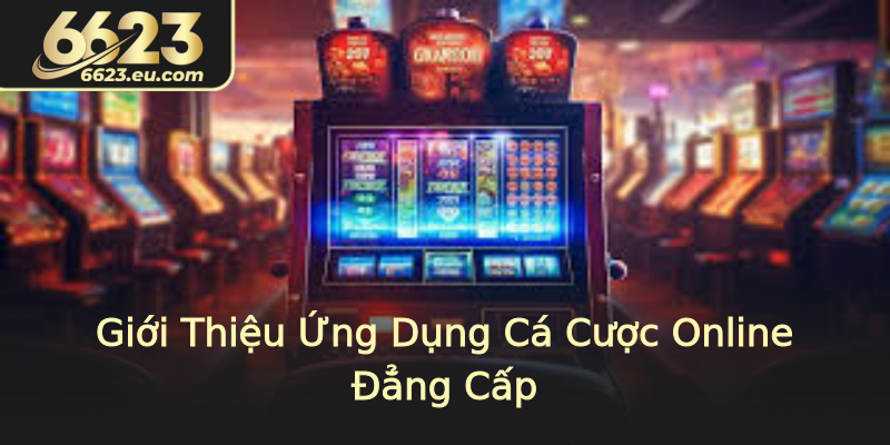 Giới Thiệu Ứng Dụng Cá Cược Online Đẳng Cấp