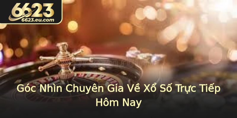 Góc Nhìn Chuyên Gia Về Xổ Số Trực Tiếp Hôm Nay Góc Nhìn Chuyên Gia Về Xổ Số Trực Tiếp Hôm Nay
