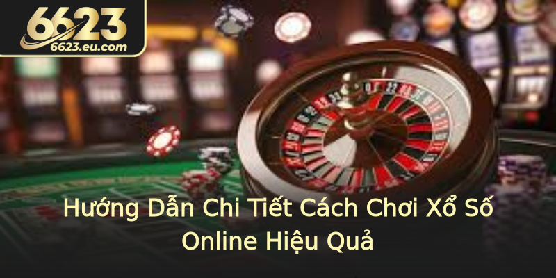 Hướng Dẫn Chi Tiết Cách Chơi Xổ Số Online Hiệu Quả
