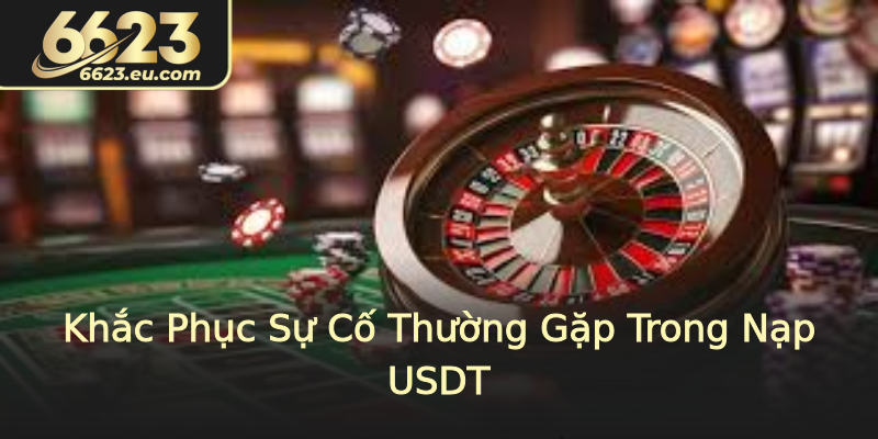 Khắc Phục Sự Cố Thường Gặp Trong Nạp USDT Khắc Phục Sự Cố Thường Gặp Trong Nạp USDT