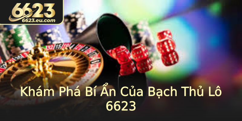 Khám Phá Bí Ẩn Của Bạch Thủ Lô 6623