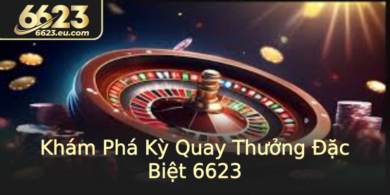 Khám Phá Kỳ Quay Thưởng Đặc Biệt 6623