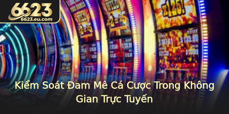 Kiểm Soát Đam Mê Cá Cược Trong Không Gian Trực Tuyến Kiểm Soát Đam Mê Cá Cược Trong Không Gian Trực Tuyến