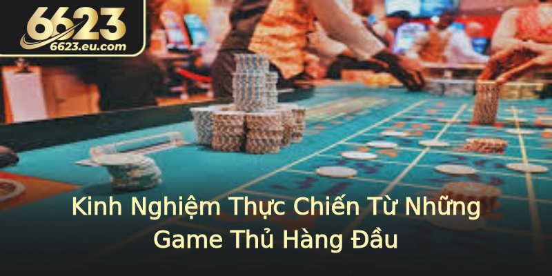 Kinh Nghiệm Thực Chiến Từ Những Game Thủ Hàng Đầu Kinh Nghiệm Thực Chiến Từ Những Game Thủ Hàng Đầu