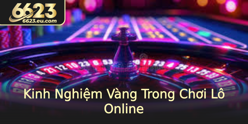 Kinh Nghiệm Vàng Trong Chơi Lô Online