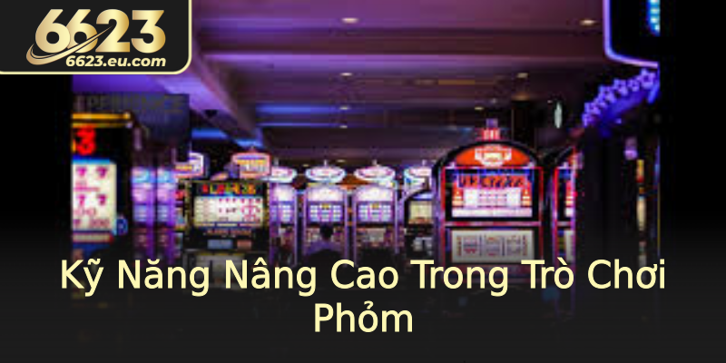Kỹ Năng Nâng Cao Trong Trò Chơi Phỏm
