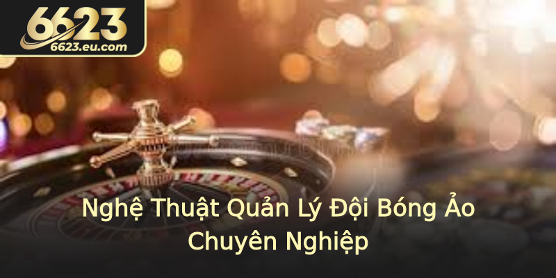 Nghệ Thuật Quản Lý Đội Bóng Ảo Chuyên Nghiệp Nghệ Thuật Quản Lý Đội Bóng Ảo Chuyên Nghiệp