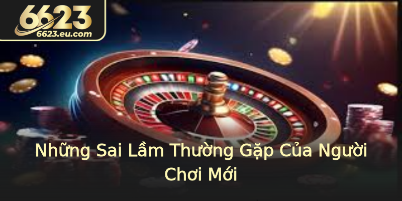 Những Sai Lầm Thường Gặp Của Người Chơi Mới
