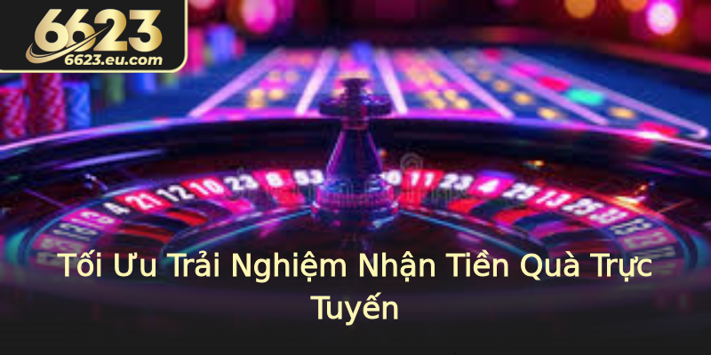 Tối Ưu Trải Nghiệm Nhận Tiền Quà Trực Tuyến