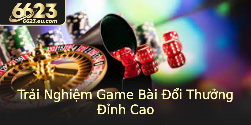 Trải Nghiệm Game Bài Đổi Thưởng Đỉnh Cao