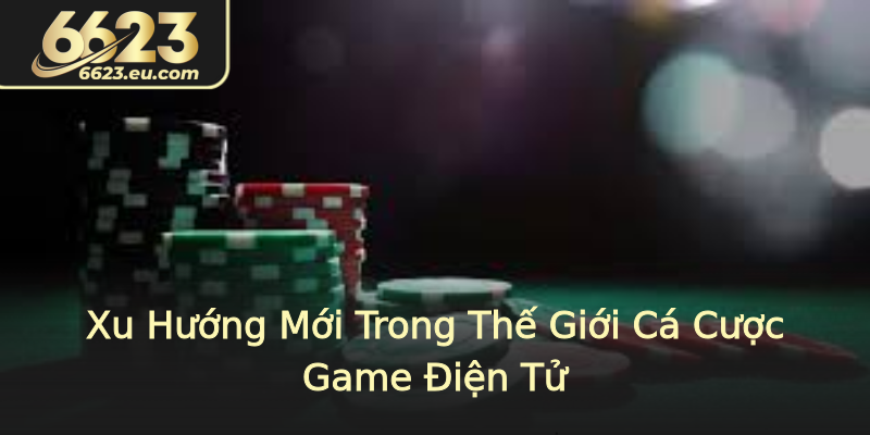 Xu Hướng Mới Trong Thế Giới Cá Cược Game Điện Tử Xu Hướng Mới Trong Thế Giới Cá Cược Game Điện Tử